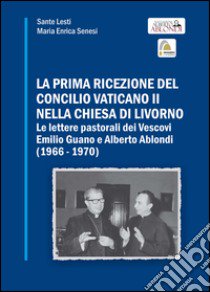 La prima ricezione del Concilio Vaticano II nella chiesa di Livorno. Le lettere pastorali dei vescovi Emilio Guano e Alberto Ablondi (1966-1970) libro di Lesti Sante; Senesi Maria Enrica