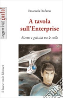 A tavola sull'Enterprise. Ricette e golosità tra le stelle libro di Profumo Emanuela