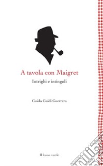 A tavola con Maigret. Intrighi e intingoli libro di Guidi Guerrera Guido