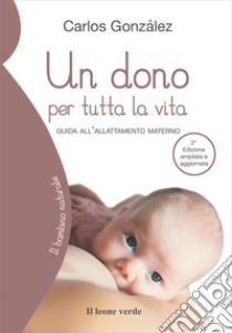 Un dono per tutta la vita. Guida all'allattamento materno. Ediz. ampliata libro di González Carlos; Grilli L. (cur.)