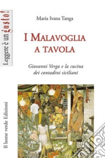 I Malavoglia a tavola. Giovanni Verga e la cucina dei contadini siciliani libro di Tanga Maria Ivana