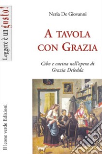 A tavola con Grazia. Cibo e cucina nell'opera di Grazia Deledda libro di De Giovanni Neria