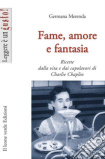 Fame, amore e fantasia. Ricette dalla vita e dai capolavori di Charlie Chaplin libro di Merenda Germana