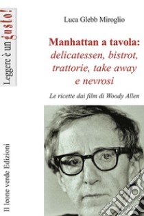 Manhattan a tavola. Delicatessen bistrot, trattorie, take away e nevrosi. Le ricette dai film di Woody Allen libro di Glebb Miroglio Luca