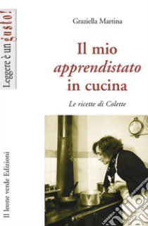 Il Mio apprendistato in cucina. Le ricette di Colette libro di Martina Graziella