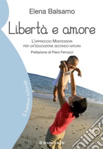 Libertà e amore. L'approccio Montessori per un'educazione secondo natura libro di Balsamo Elena