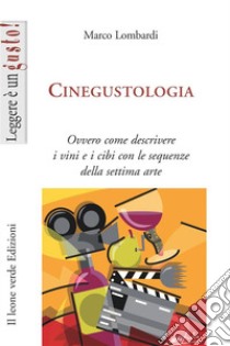 Cinegustologia. Ovvero come descrivere i vini e i cibi con le sequenze della settima arte libro di Lombardi Marco