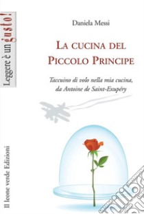 La cucina del piccolo principe. Taccuino di volo nella mia cucina, da Antoine de Saint-Exupéry libro di Messi Daniela