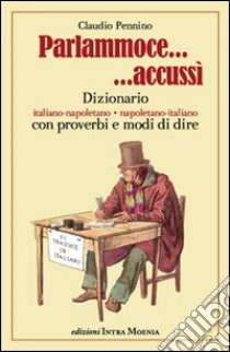 Parlammoce accussì. Dizionario italiano-napoletano, napoletano-italiano libro di Pennino Claudio