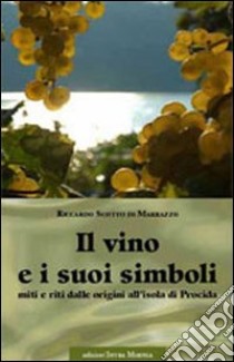 Il vino e i suoi simboli. Miti e riti dalle origini all'isola di Procida libro di Scotto Di Marrazzo Riccardo