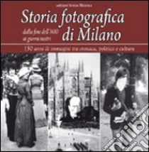 Storia fotografica di Milano dalla fine dell'800 ai giorni nostri. 150 anni di immagini tra cronaca, politica e cultura. Ediz. illustrata libro di Salwa U. (cur.)