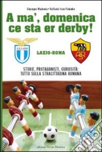 A' ma', domenica ce sta er derby Roma Lazio. Storie, protagonisti, curiosità: tutto sulla cittadina romana libro di Madonna Giuseppe; Palumbo Ivan