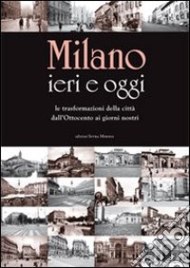 Milano ieri e oggi. Le trasformazioni della città dall'Ottocento ai giorni nostri. Ediz. illustrata libro di Salwa U. (cur.)