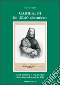 Garibaldi. Un uomo dimenticato. Episodi e memorie di un garibaldino al suo fianco nell'impresa dei Mille libro di Merla Paolo