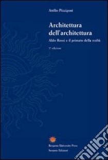 Architettura dell'architettura. Aldo Rossi e il primato della realtà. Ediz. illustrata libro di Pizzigoni Attilio