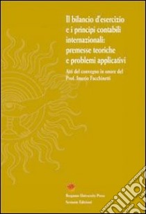 Il bilancio d'esercizio e i principi contabili internazionali. Premesse teoriche e problemi applicativi libro