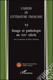 Cahiers de littérature française. Vol. 6: Image et pathologie au XIX siècle libro di Tortonese P. (cur.)