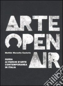 Arte Open Air. Guida ai parchi d'arte contemporanea in Italia libro di Marzotto Caotorta Matilde