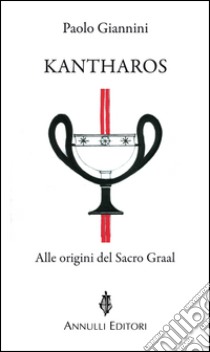 Kantharos. Alle origini del Sacro Graal libro di Giannini Paolo