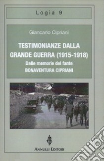 Testimonianze dalla grande guerra (1915-1918). Dalle memorie del fante Bonaventura Cipriani libro di Cipriani Giancarlo