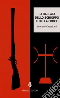 La ballata dello schioppo e della croce libro di Castellani Leandro