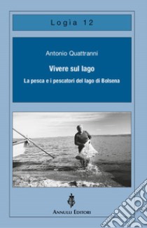 Vivere sul lago. La pesca e i pescatori del lago di Bolsena libro di Quattranni Antonio