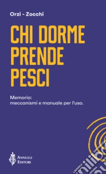 Chi dorme prende pesci. Memoria: meccanismi e manuale per l'uso libro di Orzi Francesco; Zocchi Alessandro