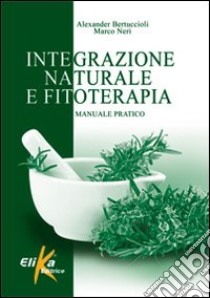 Integrazione naturale e fitoterapia. Manuale pratico libro di Bertuccioli Alexander; Neri Marco