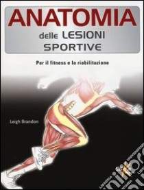 Anatomia delle lesioni sportive. Per il fitness e la riabilitazione. Ediz. illustrata libro di Leigh Brandon