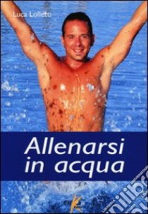 Allenarsi in acqua. esercizi, metodologie e programmi di lavoro per il fitness e il training in acqua libro di Lolletti Luca