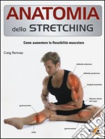 Anatomia dello stretching. Come aumentare la flessibilità muscolare libro di Ramsay Craig