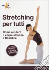 Stretching per tutti. Come rendere il corpo elastico e flessibile libro di Torri Barbara