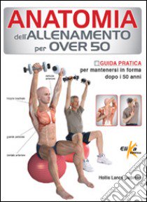 Anatomia dell'allenamento per over 50. Guida pratica per mantenersi in forma dopo i 50 anni libro di Liebman Hollis Lance