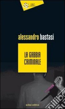 La Gabbia criminale libro di Bastasi Alessandro