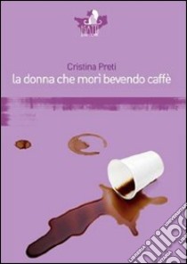 La donna che morì bevendo caffè libro di Preti Cristina