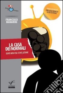 La casa dei normali. Dove non osa l'evoluzione libro di Manarini Francesco