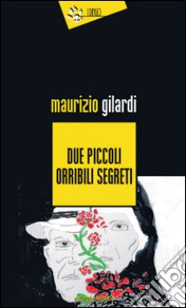 Due piccoli orribili segreti libro di Gilardi Maurizio