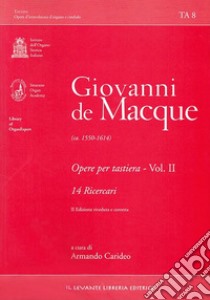 Opere per tastiera. Vol. 2: 14 ricercari libro di De Macque Giovanni; Carideo Armando (cur.)