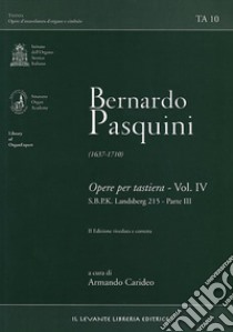 Bernardo Pasquini (1637-1710). Opere per tastiera. Vol. 4: S.B.P.K. Landsberg 215. Parte III libro di Pasquini Bernardo; Carideo Armando (cur.)