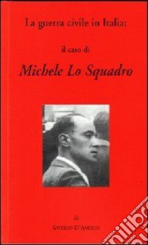 La guerra civile in Italia: il caso di Michele Lo Squadro libro di D'Amelio Saverio