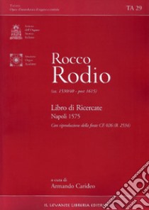 Rocco Rodio (ca. 1530/40-post 1615). Libro di Ricercate. Napoli 1575. con riproduzione delle fonte CF. 026 (B. 2534) libro di Carideo Armando (cur.)