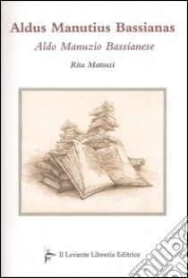 Aldus Manutius Bassianas-Aldo Manunzio Bassianese libro di Mattocci Rita