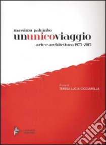 Massimo Palumbo. Ununicoviaggio. Arte e architettura 1975-2015. Ediz. illustrata libro di Cicciarella T. L. (cur.)