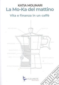 La Mo-Ka del mattino. Vita e finanza in un caffè libro di Molinari Katia