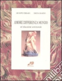 Amore differenza mondo. Un'educazione sentimentale libro di Ferraro Giuseppe; Marino Simona