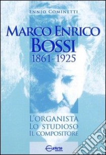 Marco Enrico Bossi. L'organista, lo studioso, il compositore libro di Cominetti Ennio