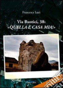 Via Rustici, 38: «Quella è casa mia!» libro di Luzi Francesca