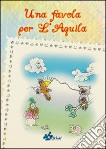 Una favola per l'Aquila. Ediz. illustrata libro di Luzi Francesca; Valeri Valeria