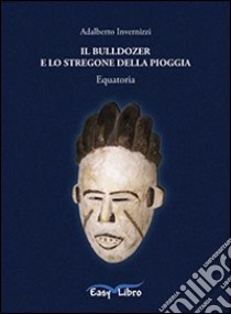 Il bulldozer e lo stregone della pioggia libro di Invernizzi Adalberto