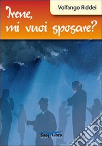 Irene, mi vuoi sposare? libro di Riddei Volfango